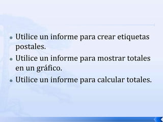 Utilice un informe para crear etiquetas postales. Utilice un informe para mostrar totales en un gráfico. Utilice un informe para calcular totales. 