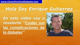 Hola Soy Enrique Gutierrez
En este video voy a
revelarte “Cuales son
las complicaciones de
la diabetes”
www.ComoVivirConDiabetes.com
 