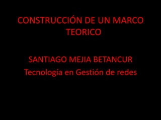 CONSTRUCCIÓN DE UN MARCO TEORICO SANTIAGO MEJIA BETANCUR Tecnología en Gestión de redes 