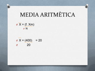 MEDIA ARITMÈTICA
O X = (f. Xm)
O N
O X = (400) = 20
O 20
 