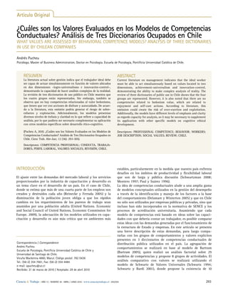 Artículo Original 
¿Cuáles son los Valores Evaluados en los Modelos de Competencias 
Conductuales? Análisis de Tres Diccionarios Ocupados en Chile 
What values are assessed by behavioral competence models? Analysis of three dictionaries 
in use by Chilean companies 
Andrés Pucheu 
Psicólogo, Master of Business Administration, Doctor en Psicología. Escuela de Psicología, Pontificia Universidad Católica de Chile. 
RESUMEN 
La literatura actual sobre gestión indica que el trabajador ideal debe 
ser capaz de actuar simultáneamente en función de valores ubicados 
en dos dimensiones –logro-universalismo e innovación-control–, 
demostrando la capacidad de hacer análisis complejos de la realidad. 
La revisión de tres diccionarios de uso público en Chile muestra que 
los cuatro grupos están representados. Sin embargo, también se 
observa que no hay competencias relacionadas al valor hedonismo, 
que tienen que ver con acciones de disfrute y autocuidado. De acuer-do 
a la literatura, esta omisión podría generar el riesgo de sobre-esfuerzo 
y explotación. Adicionalmente, los modelos presentan 
diversos niveles de énfasis y claridad en lo que refiere a capacidad de 
análisis, por lo que pudiera ser necesario complementar su aplicación 
con otros modelos específicos sobre desarrollo ético-cognitivo. 
(Pucheu A, 2010. ¿Cuáles son los Valores Evaluados en los Modelos de 
Competencias Conductuales? Análisis de Tres Diccionarios Ocupados en 
Chile. Cienc Trab. Abr-Jun; 12 (36): 293-305). 
Descriptores: COMPETENCIA PROFESIONAL; CONDUCTA, TRABAJA-DORES, 
PERFIL LABORAL, VALORES SOCIALES, REVISIÓN, CHILE. 
Introducción 
El ajuste entre las demandas del mercado laboral y los servicios 
proporcionados por la industria de capacitación y desarrollo es 
un tema clave en el desarrollo de un país. En el caso de Chile, 
donde se estima que más de una cuarta parte de los empleos son 
creados y destruidos cada año (Reinecke y Ferrada 2005) y la 
disminución de la población joven obliga a que los rápidos 
cambios en los requerimientos de los puestos de trabajo sean 
asumidos por una población adulta (United Nations. Economic 
and Social Council of United Nations, Economic Commission for 
Europe. 2009), la adecuación de los modelos utilizados en capa-citación 
y desarrollo es aún más crítica que en ambientes más 
ABSTRACT 
Current literature on management indicates that the ideal worker 
must be able to act simultaneously based on values located in two 
dimensions, achievement-universalism and innovation-control, 
demonstrating the ability to make complex analysis of reality. The 
review of three dictionaries of public use in Chile shows that the four 
groups are represented. However, it is also noted that there are no 
competencies related to hedonism value, which are related to 
enjoyment and self-care actions. According to literature, this 
omission could create the risk of over-exertion and exploitation. 
Additionally, the models have different levels of emphasis and clarity 
as regards capacity for analysis, so it may be necessary to supplement 
its application with other specific models on cognitive ethical 
development. 
Descriptors: PROFESSIONAL COMPETENCE; BEHAVIOR; WORKERS; 
JOB DESCRIPTION; SOCIAL VALUES; REVIEW; CHILE. 
estables, particularmente en la medida que nuestro país enfrenta 
desafíos en los ámbitos de productividad y flexibilidad laboral 
que son de larga y pública discusión (Schwartzman 2008; 
Montero 1997; Paul y Suárez 1996). 
La idea de competencias conductuales alude a una amplia gama 
de modelos conceptuales utilizados en la gestión del desempeño 
a través de la identificación y manejo de los factores a la base 
del comportamiento (Delamare y Winterton 2005) y que en Chile 
no sólo son utilizados por empresas públicas y privadas, sino que 
incluso han sido incorporados en la normativa de SENCE y los 
procesos de acreditación universitaria. Asumiendo que cada 
modelo de competencias está basado en ideas sobre las capaci-dades 
con que debería contar un trabajador, es posible comparar 
estas ideas con las demandas generadas por el funcionamiento de 
la estructura de Estado y empresas. En este artículo se presenta 
una breve descripción de estas demandas, para luego compa-rarlas 
con los grupos de comportamientos y valores explícitos 
presentes en 3 diccionarios de competencias conductuales de 
distribución pública utilizados en el país. La agrupación de 
comportamientos se realizará en base al modelo de Bartram 
(Bartram 2005), quien realizó un análisis factorial sobre 29 
modelos de competencias y propone 8 grupos de actividades. El 
análisis comparativo con valores se realizará utilizando el 
modelo de Schwartz de Valores Universales (Schwartz 1994; 
Schwartz y Bardi 2001), donde propone la existencia de 10 
Correspondencia / Correspondence 
Andres Pucheu 
Escuela de Psicología, Pontificia Universidad Católica de Chile y 
Universidad de Santiago de Chile. 
Vicuña Mackenna 4860, Macul. Código postal: 782 0436 
Tel.: (56-2) 354 7661, Fax: (56-2) 354 4484 
e-mail: apucheu@uc.cl 
Recibido: 31 de marzo de 2010 / Aceptado: 29 de abril 2010 
Ciencia & Trabajo | AÑO 12 | NÚMERO 36 | ABRIL / JUNIO 2010 | www.cienciaytrabajo.cl | 293/305 293 
 