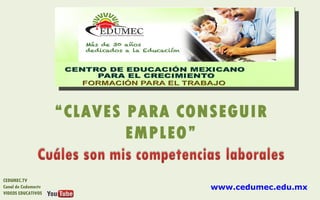 “CLAVES PARA CONSEGUIR
                             EMPLEO”

CEDUMEC.TV
Canal de Cedumectv                   www.cedumec.edu.mx
VIDEOS EDUCATIVOS
 