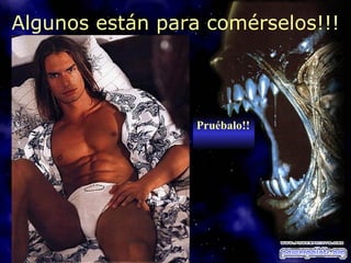 Algunos están para comérselos!!!




                  Pruébalo!!
 