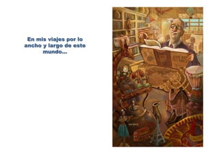En mis viajes por lo
ancho y largo de este
mundo…
 