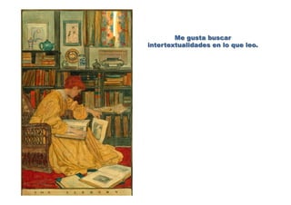 Me gusta buscar
intertextualidades en lo que leo.
 