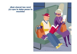 ¡Qué chaval tan raro!
¡Lo que le debe pesar la
mochila!
 