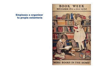 Empiezas a organizar
tu propia estantería
 