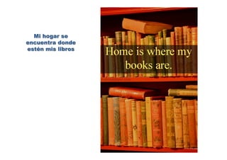 Mi hogar se
encuentra donde
estén mis libros
 