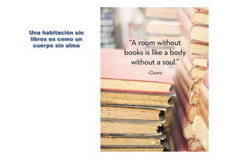 Una habitación sin
libros es como un
cuerpo sin alma
 