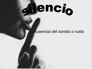 • Ausencia del sonido o ruido
 
