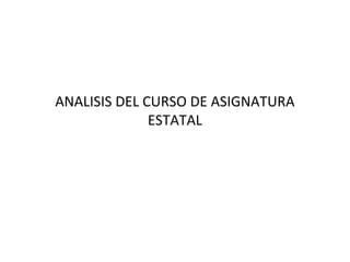 ANALISIS DEL CURSO DE ASIGNATURA
ESTATAL
 