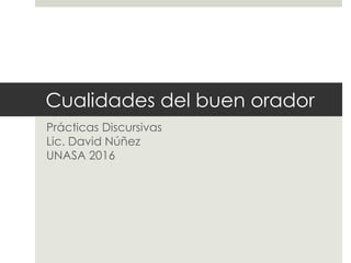 Cualidades del buen orador
Prácticas Discursivas
Lic. David Núñez
UNASA 2016
 