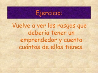 Ejercicio: Vuelve a ver los rasgos que debería tener un emprendedor y cuenta cuántos de ellos tienes. 