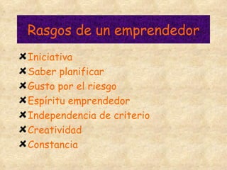 Rasgos de un emprendedor Iniciativa Saber planificar Gusto por el riesgo Espíritu emprendedor Independencia de criterio Creatividad Constancia 
