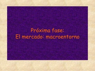 Próxima fase: El mercado: macroentorno 