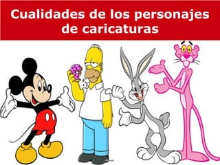 Cualidades de los personajes
       de caricaturas
 