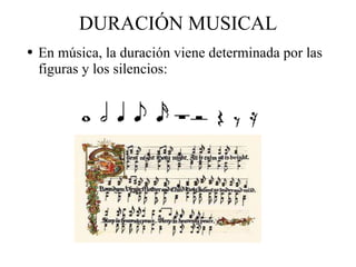 DURACIÓN MUSICAL En música, la duración viene determinada por las figuras y los silencios: 