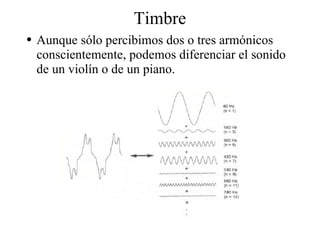 Timbre Aunque sólo percibimos dos o tres armónicos conscientemente, podemos diferenciar el sonido de un violín o de un piano. 