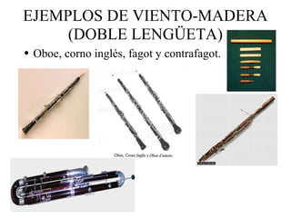 EJEMPLOS DE VIENTO-MADERA (DOBLE LENGÜETA) Oboe, corno inglés, fagot y contrafagot. 