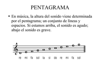PENTAGRAMA En música, la altura del sonido viene determinada por el pentagrama; un conjunto de líneas y espacios. Si estamos arriba, el sonido es agudo; abajo el sonido es grave. 