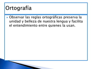 

Observar las reglas ortográficas preserva la
unidad y belleza de nuestra lengua y facilita
el entendimiento entre quienes la usan.

 