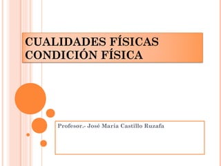 CUALIDADES FÍSICAS 
CONDICIÓN FÍSICA 
Profesor.- José María Castillo Ruzafa 
 
