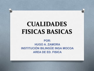 CUALIDADES
FISICAS BASICAS
POR:
HUGO A. ZAMORA
INSTITUCIÓN BILINGÜE INGA MOCOA
AREA DE ED. FISICA
 