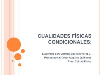 CUALIDADES FÍSICAS
CONDICIONALES;
Elaborado por: Cristian Mauricio Pérez C.
Presentado a: Cesar Augusto Quiñonez
Área: Cultura Física
 