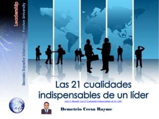 Las 21 cualidades
indispensables de un líder
John C. Maxwell “Las 21 Cualidades Indispensables de Un Líder”
Demetrio Ccesa Rayme
 
