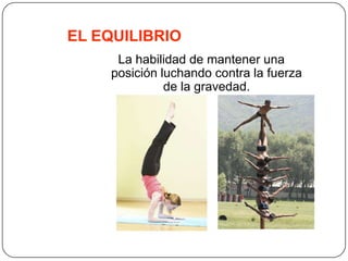 EL EQUILIBRIOLa habilidad de mantener una posición luchando contra la fuerza de la gravedad.
