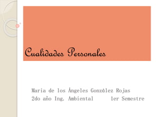 Cualidades Personales
Maria de los Ángeles González Rojas
2do año Ing. Ambiental 1er Semestre
 