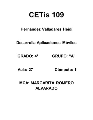 CETis 109
Hernández Valladares Heidi
Desarrolla Aplicaciones Móviles
GRADO: 4° GRUPO: “A”
Aula: 27 Cómputo: 1
MCA: MARGARITA ROMERO
ALVARADO
 