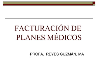 FACTURACIÓN DE  PLANES MÉDICOS PROFA.  REYES GUZMÁN, MA 