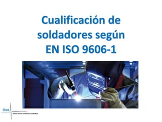 Cualificación de 
soldadores según 
EN ISO 9606-1 
 