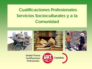 Cualificaciones Profesionales
Servicios Socioculturales y a la
          Comunidad
 