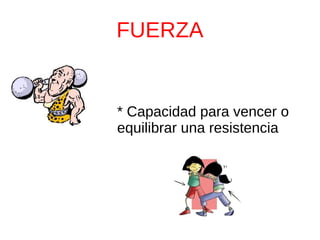FUERZA
* Capacidad para vencer o
equilibrar una resistencia
 