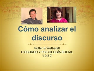 Cómo analizar el
discurso
Potter & Wetherell
DISCURSO Y PSICOLOGÍA SOCIAL
1 9 8 7
 