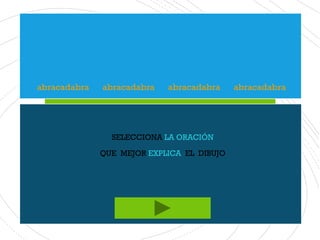 abracadabra abracadabra abracadabra abracadabra
SELECCIONA LA ORACIÓN
QUE MEJOR EXPLICA EL DIBUJO
 