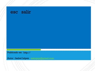 Publicado en:
Autor : Isabel López isalogop@gmail.com
http://
esc salir
 