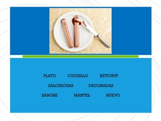 PLATO CUCHILLO KETCHUP
SALCHICHAS DECORADAS
SANGRE MANTEL HUEVO
 