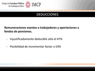 DEDUCCIONES

Remuneraciones exentas a trabajadores y aportaciones a
fondos de pensiones.
- Injustificadamente deducible sólo el 47%
- Posibilidad de incrementar factor a 53%

 