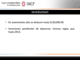INVERSIONES
• En automóviles sólo se deducen hasta $130,000.00
• Inversiones pendientes de depreciar, mismas reglas que
hasta 2013.

 
