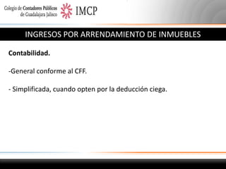 INGRESOS POR ARRENDAMIENTO DE INMUEBLES
Contabilidad.
-General conforme al CFF.
- Simplificada, cuando opten por la deducción ciega.

 