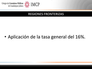 REGIONES FRONTERIZAS

• Aplicación de la tasa general del 16%.

 