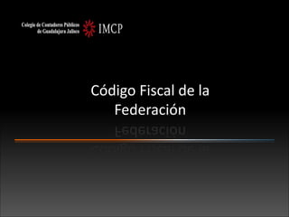 Código Fiscal de la
Federación

 