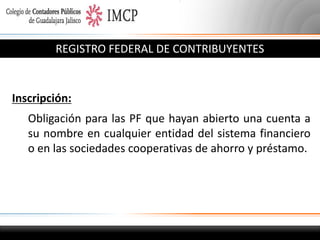 REGISTRO FEDERAL DE CONTRIBUYENTES

Inscripción:
Obligación para las PF que hayan abierto una cuenta a
su nombre en cualquier entidad del sistema financiero
o en las sociedades cooperativas de ahorro y préstamo.

 