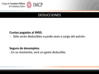 DEDUCCIONES

Cuotas pagadas al IMSS.
- Sólo serán deducibles cuando sean a cargo del patrón.

Seguro de desempleo.
- En su momento, será un gasto deducible.

 
