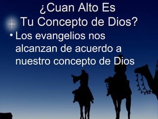 ¿Cuan Alto Es  Tu Concepto de Dios? Los evangelios nos alcanzan de acuerdo a nuestro concepto de Dios 