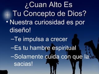 Nuestra curiosidad es por diseño!  Te impulsa a crecer Es tu hambre espiritual Solamente cuida con que la sacias! 