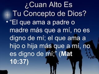 “ El que ama a padre o madre más que a mí, no es digno de mí; el que ama a hijo o hija más que a mí, no es digno de mí;” ( Mat 10:37) 